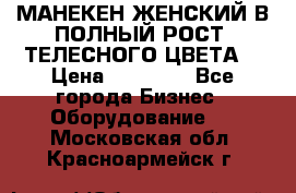 МАНЕКЕН ЖЕНСКИЙ В ПОЛНЫЙ РОСТ, ТЕЛЕСНОГО ЦВЕТА  › Цена ­ 15 000 - Все города Бизнес » Оборудование   . Московская обл.,Красноармейск г.